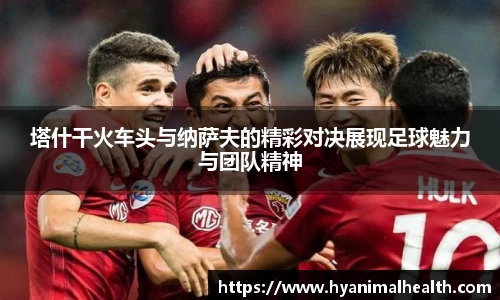 塔什干火车头与纳萨夫的精彩对决展现足球魅力与团队精神