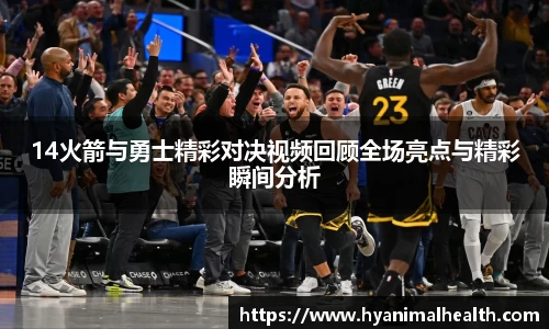 14火箭与勇士精彩对决视频回顾全场亮点与精彩瞬间分析