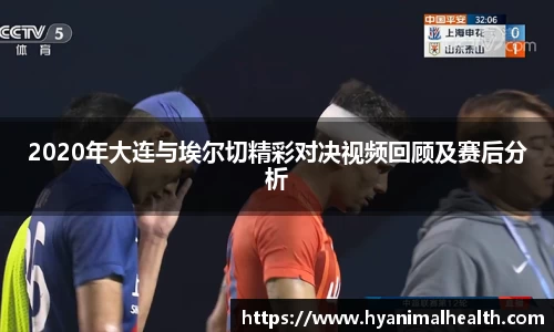 2020年大连与埃尔切精彩对决视频回顾及赛后分析